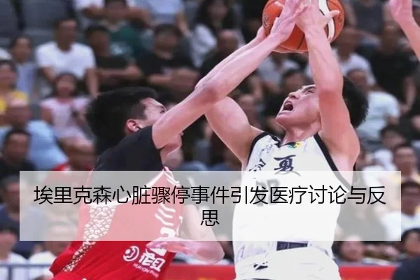 埃里克森心脏骤停事件引发医疗讨论与反思