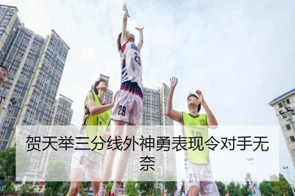 贺天举三分线外神勇表现令对手无奈